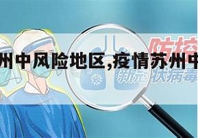 【疫情苏州中风险地区,疫情苏州中风险地区有哪些】