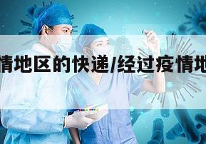 经过有疫情地区的快递/经过疫情地区的快递安全吗