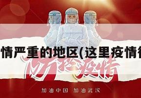 这次疫情严重的地区(这里疫情很严重)