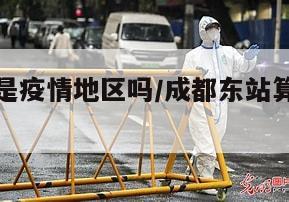 成都东站是疫情地区吗/成都东站算不算中风险地区