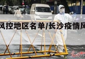 长沙疫情风控地区名单/长沙疫情风险地区分类表