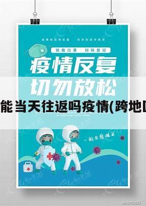 跨地区能当天往返吗疫情(跨地区出行)