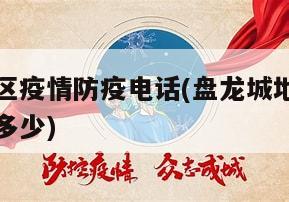 盘龙城地区疫情防疫电话(盘龙城地区疫情防疫电话是多少)