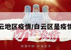 什么叫白云地区疫情/白云区是疫情重灾区吗