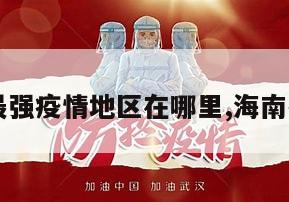 【海南最强疫情地区在哪里,海南各地疫情】