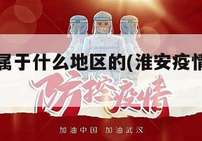 淮安疫情属于什么地区的(淮安疫情是哪个区)