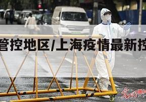 上海疫情管控地区/上海疫情最新控制措施规定