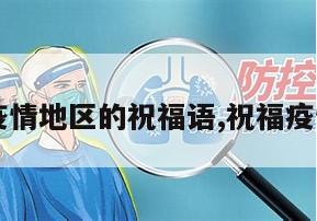 【祝福疫情地区的祝福语,祝福疫情的话语】