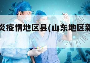 山东新肺炎疫情地区县(山东地区新冠状病毒最新报道)