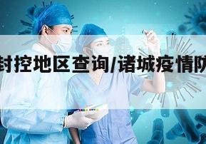诸城疫情封控地区查询/诸城疫情防控最新公告