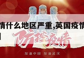 【英国疫情什么地区严重,英国疫情严重的是哪个城市】