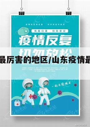 山东疫情最厉害的地区/山东疫情最厉害的地区是哪里