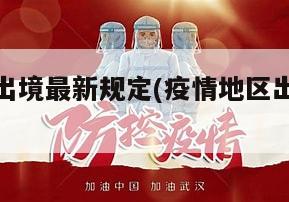 疫情地区出境最新规定(疫情地区出境最新规定要求)