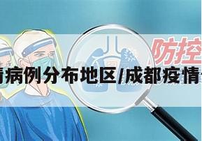 成都疫情病例分布地区/成都疫情分部情况