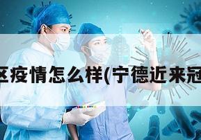 宁德地区疫情怎么样(宁德近来冠状疫情)
