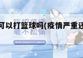 疫情地区可以打篮球吗(疫情严重还可以出去打篮球么)