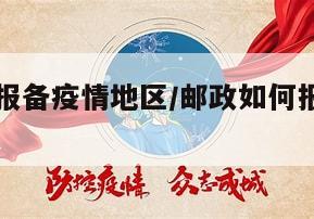 邮政如何报备疫情地区/邮政如何报备疫情地区信息