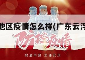 广州云浮地区疫情怎么样(广东云浮疫情防控规定)