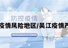 吴江疫情风险地区/吴江疫情严重吗