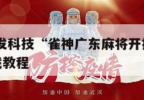 2026首发科技“雀神广东麻将开挂器”通用版下载教程