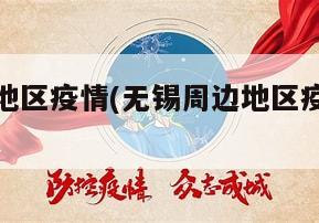 无锡周边地区疫情(无锡周边地区疫情最新消息)
