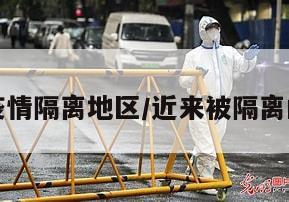 近来疫情隔离地区/近来被隔离的地区
