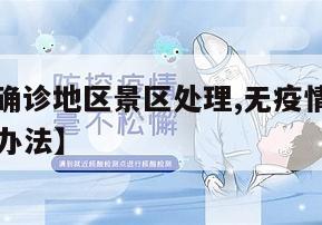 【无疫情确诊地区景区处理,无疫情确诊地区景区处理办法】