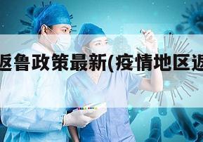 疫情地区返鲁政策最新(疫情地区返鲁政策最新消息)