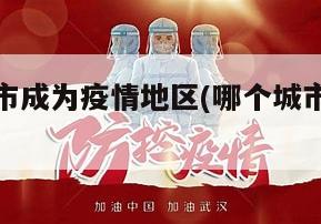 看哪个城市成为疫情地区(哪个城市是疫情地区)