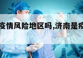 【济南算疫情风险地区吗,济南是疫情风险地区吗】