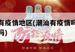 潮汕是否有疫情地区(潮汕有疫情吗潮汕有疫情可以去吗)