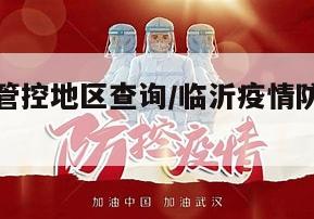临沂疫情管控地区查询/临沂疫情防控工作的通知