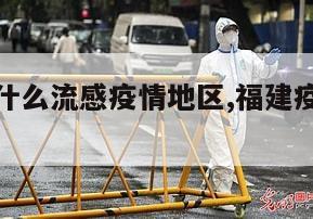 【福建是什么流感疫情地区,福建疫情是哪种】