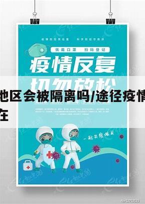 途径疫情地区会被隔离吗/途径疫情地区会被隔离吗现在