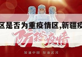 【新疆地区是否为重疫情区,新疆疫情算不算严重】