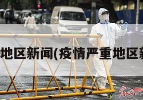 疫情严重地区新闻(疫情严重地区新闻稿件)