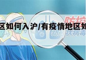 有疫情地区如何入沪/有疫情地区如何入沪防疫政策