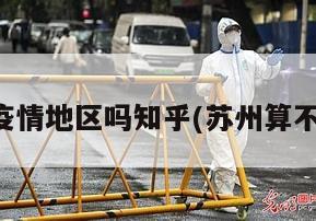 苏州算疫情地区吗知乎(苏州算不算疫区)