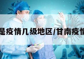 甘南近来是疫情几级地区/甘南疫情解除了吗