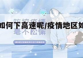 疫情地区如何下高速呢/疫情地区如何下高速呢最新