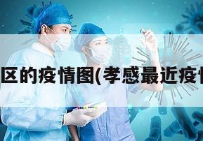 孝感地区的疫情图(孝感最近疫情报告)