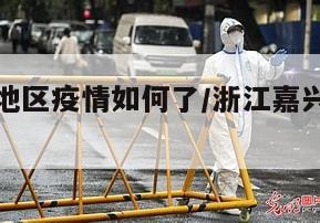 现在嘉兴地区疫情如何了/浙江嘉兴现在有没有疫情