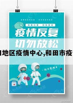 【和田地区疫情中心,和田市疫情询问】