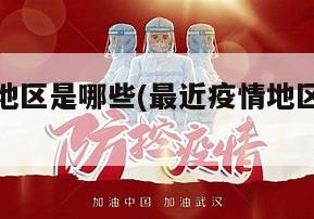 最近疫情地区是哪些(最近疫情地区是哪些地方)