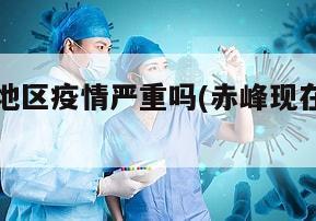 当前赤峰地区疫情严重吗(赤峰现在什么情况)