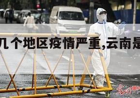 【云南有几个地区疫情严重,云南是疫区有哪几个】