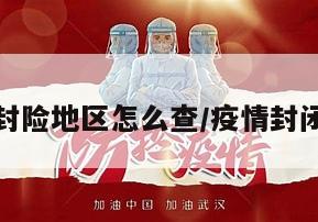 疫情封险地区怎么查/疫情封闭查询