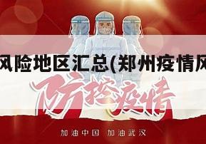 郑州疫情风险地区汇总(郑州疫情风险区分布)