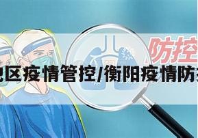 衡阳地区疫情管控/衡阳疫情防控公告