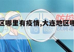 【大连地区哪里有疫情,大连地区哪里有疫情了】
